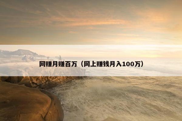 网赚月赚百万（网上赚钱月入100万）
