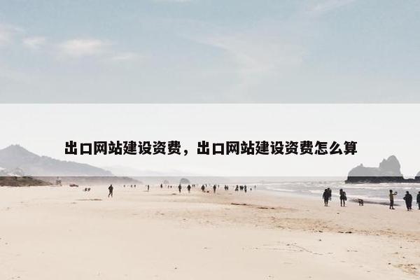 出口网站建设资费，出口网站建设资费怎么算