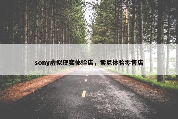sony虚拟现实体验店，索尼体验零售店