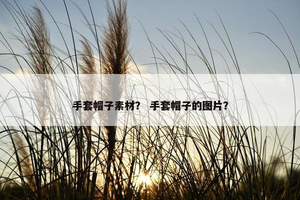 手套帽子素材？ 手套帽子的图片？