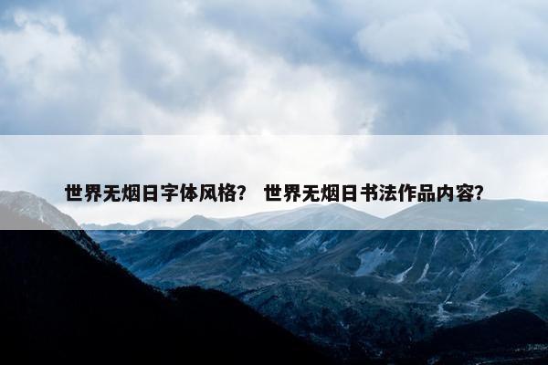 世界无烟日字体风格？ 世界无烟日书法作品内容？