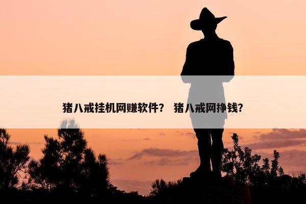 猪八戒挂机网赚软件？ 猪八戒网挣钱？