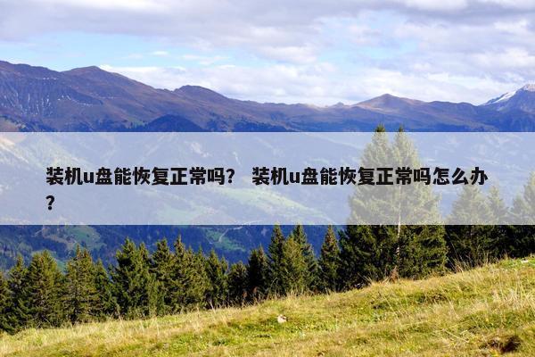 装机u盘能恢复正常吗？ 装机u盘能恢复正常吗怎么办？