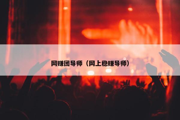 网赚团导师（网上稳赚导师）
