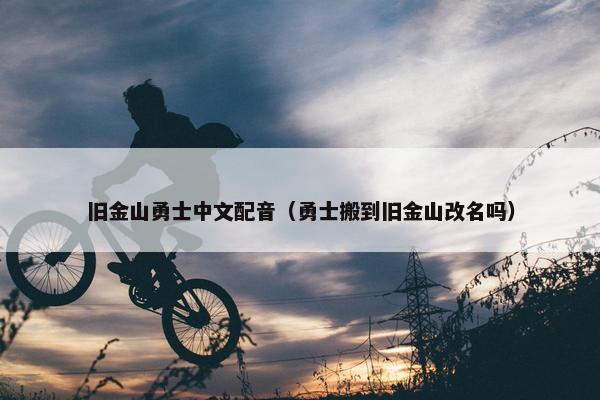 旧金山勇士中文配音（勇士搬到旧金山改名吗）