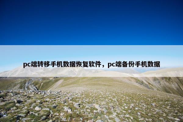 pc端转移手机数据恢复软件，pc端备份手机数据