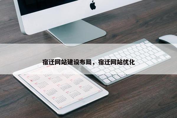 宿迁网站建设布局，宿迁网站优化
