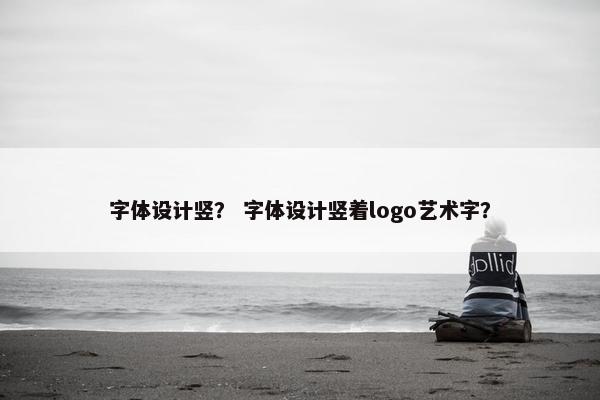 字体设计竖？ 字体设计竖着logo艺术字？