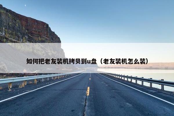 如何把老友装机拷贝到u盘（老友装机怎么装）