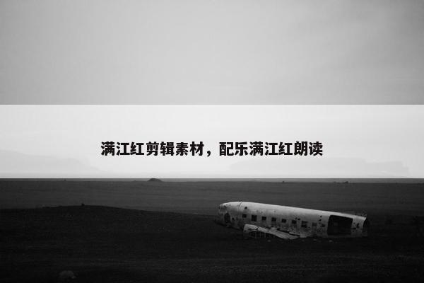 满江红剪辑素材，配乐满江红朗读