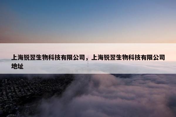 上海锐翌生物科技有限公司，上海锐翌生物科技有限公司地址