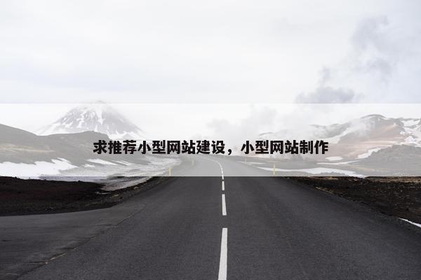 求推荐小型网站建设，小型网站制作
