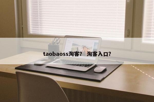 taobaoss淘客？ 淘客入口？