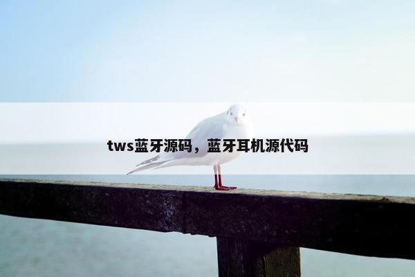 tws蓝牙源码，蓝牙耳机源代码