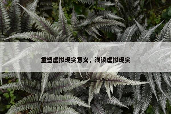重塑虚拟现实意义，浅谈虚拟现实