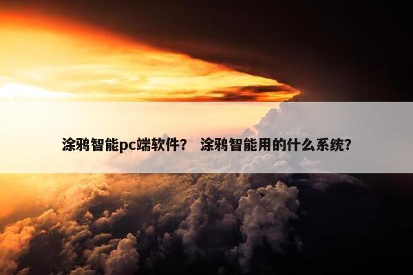 涂鸦智能pc端软件？ 涂鸦智能用的什么系统？
