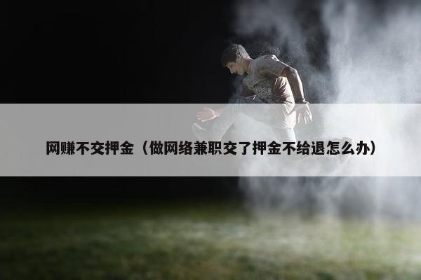 网赚不交押金（做网络兼职交了押金不给退怎么办）