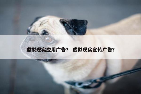 虚拟现实应用广告？ 虚拟现实宣传广告？