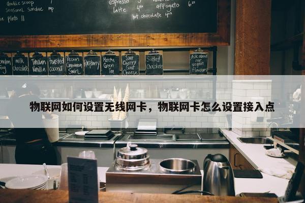 物联网如何设置无线网卡，物联网卡怎么设置接入点