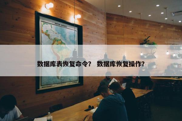 数据库表恢复命令？ 数据库恢复操作？