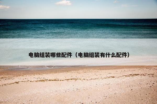 电脑组装哪些配件（电脑组装有什么配件）