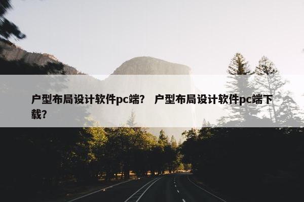 户型布局设计软件pc端？ 户型布局设计软件pc端下载？