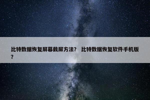 比特数据恢复屏幕截屏方法？ 比特数据恢复软件手机版？