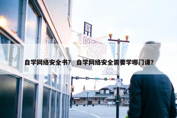 自学网络安全书？ 自学网络安全需要学哪门课？