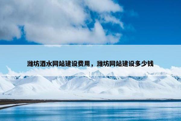 潍坊酒水网站建设费用，潍坊网站建设多少钱