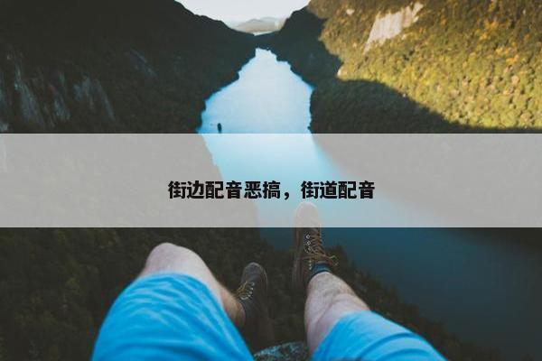 街边配音恶搞，街道配音