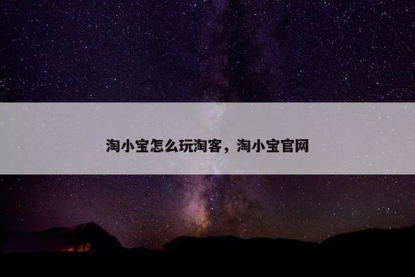 淘小宝怎么玩淘客，淘小宝官网