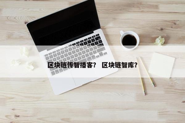 区块链传智播客？ 区块链智库？