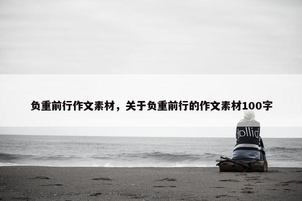 负重前行作文素材，关于负重前行的作文素材100字