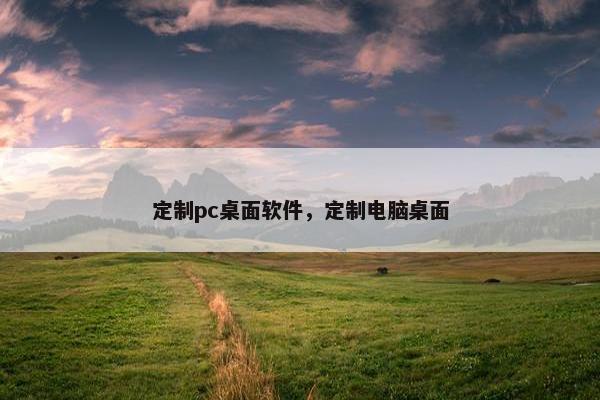 定制pc桌面软件，定制电脑桌面