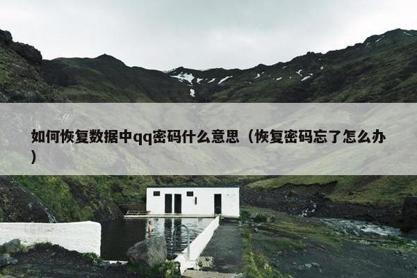 如何恢复数据中qq密码什么意思（恢复密码忘了怎么办）