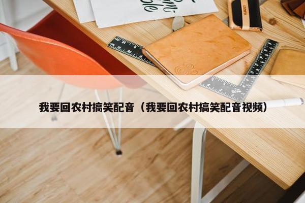 我要回农村搞笑配音（我要回农村搞笑配音视频）