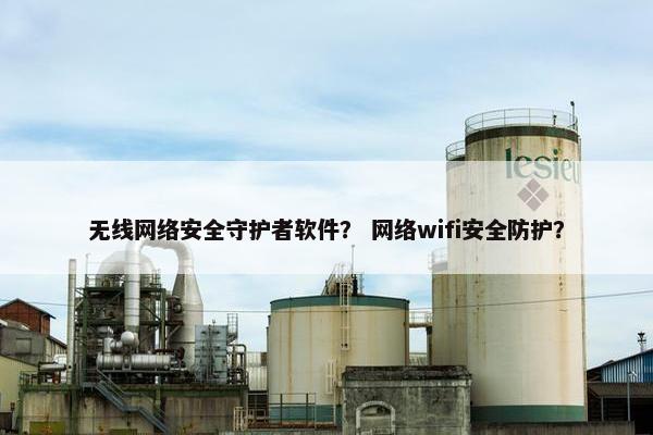 无线网络安全守护者软件？ 网络wifi安全防护？