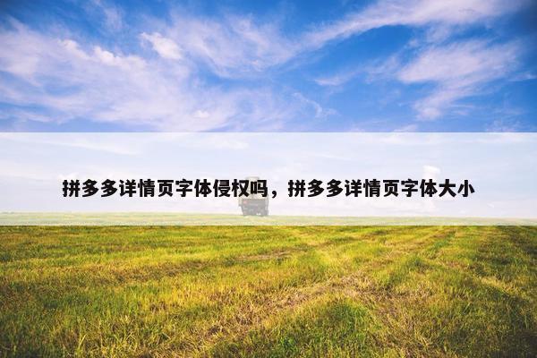 拼多多详情页字体侵权吗，拼多多详情页字体大小
