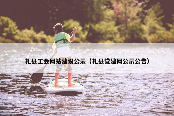 礼县工会网站建设公示（礼县党建网公示公告）