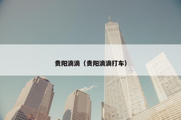 贵阳滴滴（贵阳滴滴打车）