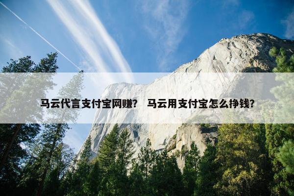 马云代言支付宝网赚？ 马云用支付宝怎么挣钱？