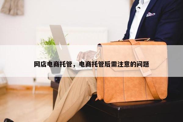 网店电商托管，电商托管后需注意的问题
