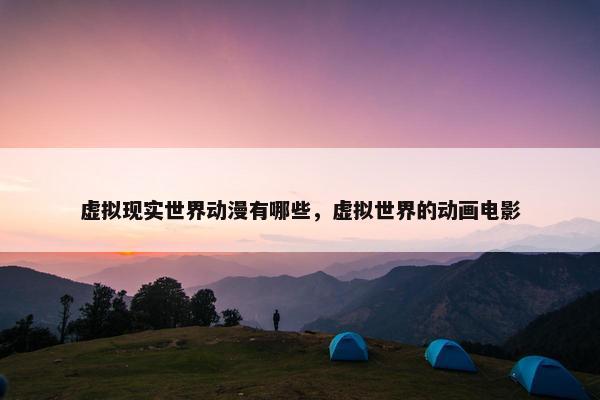 虚拟现实世界动漫有哪些，虚拟世界的动画电影