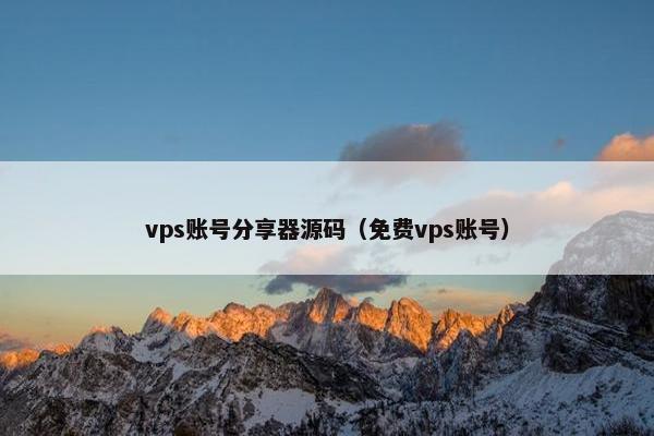 vps账号分享器源码（免费vps账号）