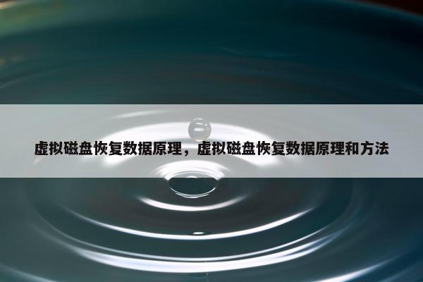 虚拟磁盘恢复数据原理，虚拟磁盘恢复数据原理和方法