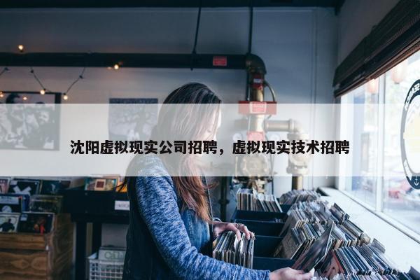 沈阳虚拟现实公司招聘，虚拟现实技术招聘