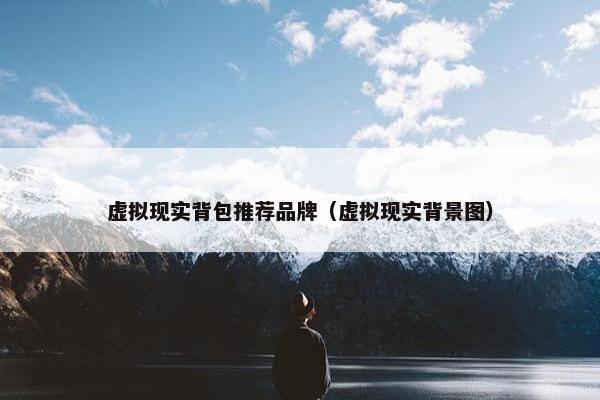 虚拟现实背包推荐品牌（虚拟现实背景图）