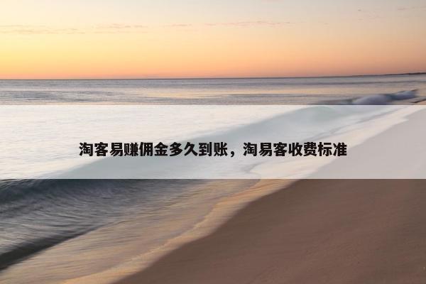淘客易赚佣金多久到账，淘易客收费标准