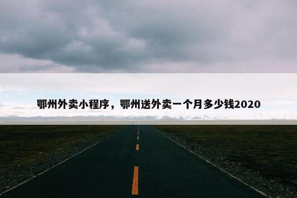 鄂州外卖小程序，鄂州送外卖一个月多少钱2020