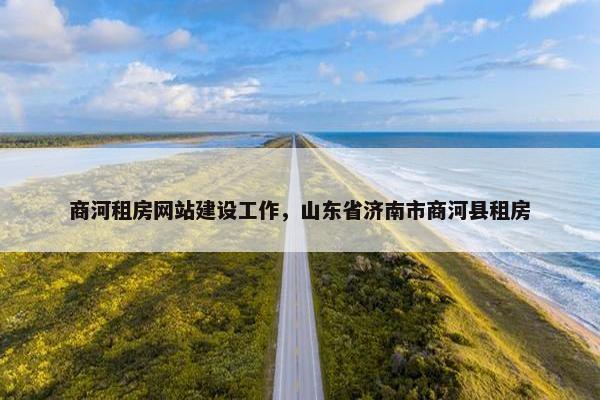商河租房网站建设工作，山东省济南市商河县租房